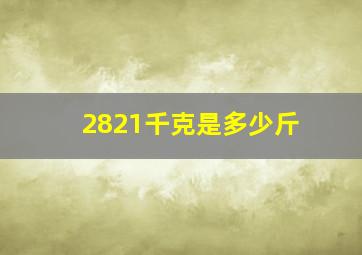 2821千克是多少斤