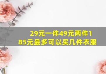 29元一件49元两件185元最多可以买几件衣服