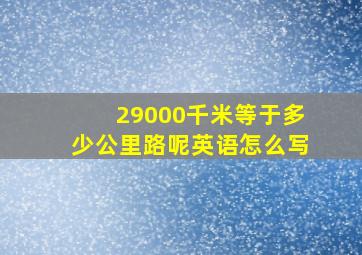 29000千米等于多少公里路呢英语怎么写