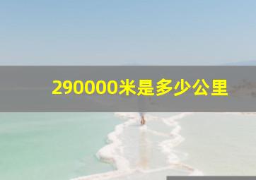 290000米是多少公里