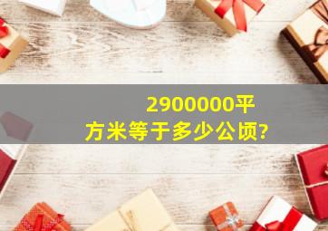 2900000平方米等于多少公顷?