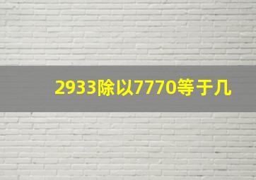 2933除以7770等于几