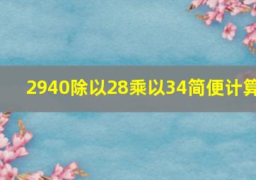 2940除以28乘以34简便计算