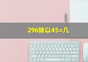 296除以45=几