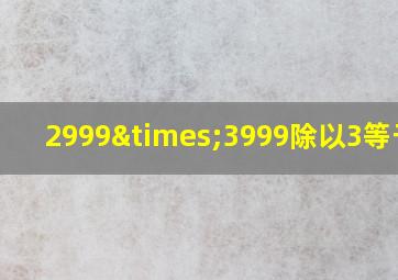 2999×3999除以3等于几