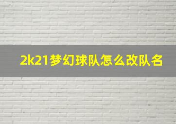 2k21梦幻球队怎么改队名