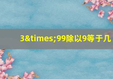 3×99除以9等于几