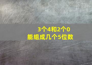 3个4和2个0能组成几个5位数