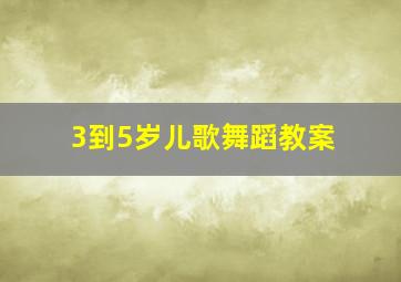 3到5岁儿歌舞蹈教案