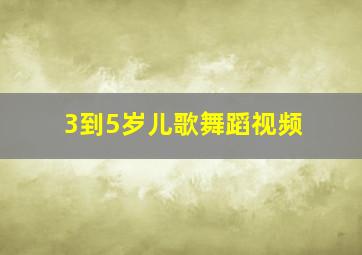 3到5岁儿歌舞蹈视频