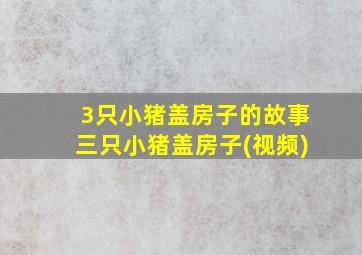 3只小猪盖房子的故事三只小猪盖房子(视频)