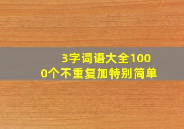 3字词语大全1000个不重复加特别简单