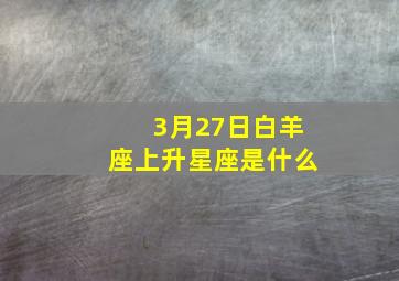 3月27日白羊座上升星座是什么