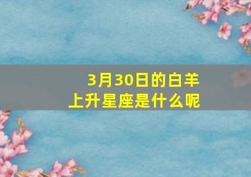 3月30日的白羊上升星座是什么呢