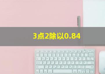 3点2除以0.84