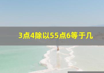 3点4除以55点6等于几