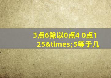 3点6除以0点4+0点125×5等于几