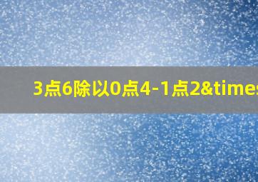 3点6除以0点4-1点2×6