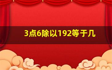 3点6除以192等于几