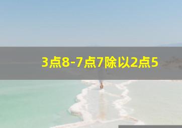 3点8-7点7除以2点5