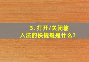 3. 打开/关闭输入法的快捷键是什么?