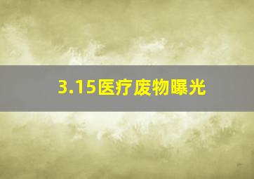 3.15医疗废物曝光