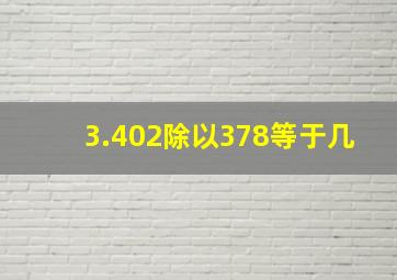 3.402除以378等于几