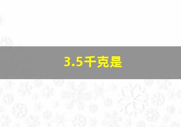 3.5千克是