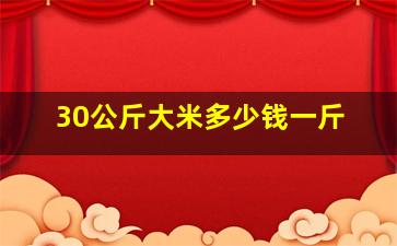 30公斤大米多少钱一斤