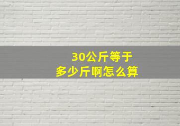 30公斤等于多少斤啊怎么算