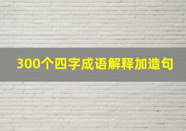 300个四字成语解释加造句