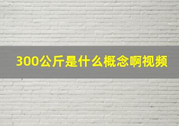 300公斤是什么概念啊视频