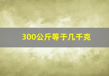 300公斤等于几千克