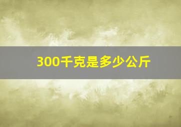 300千克是多少公斤