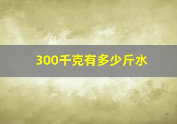 300千克有多少斤水