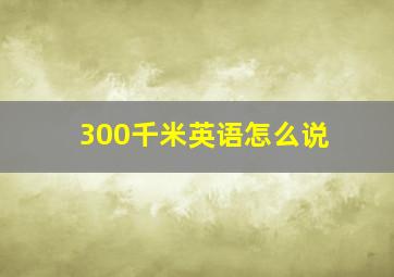 300千米英语怎么说