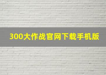 300大作战官网下载手机版