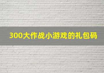 300大作战小游戏的礼包码