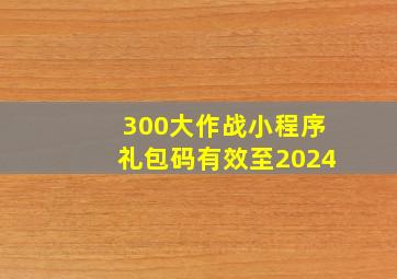 300大作战小程序礼包码有效至2024