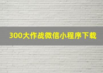 300大作战微信小程序下载