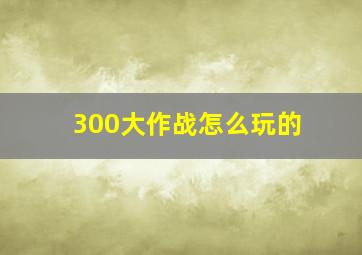 300大作战怎么玩的