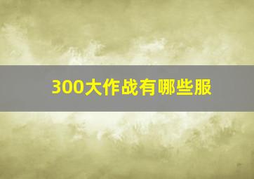 300大作战有哪些服