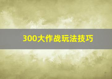 300大作战玩法技巧