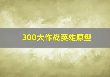 300大作战英雄原型