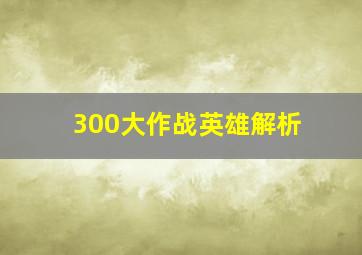 300大作战英雄解析