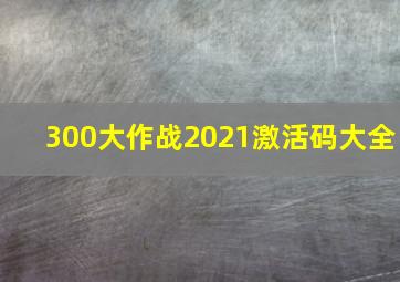 300大作战2021激活码大全