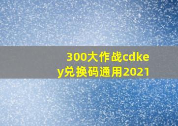 300大作战cdkey兑换码通用2021