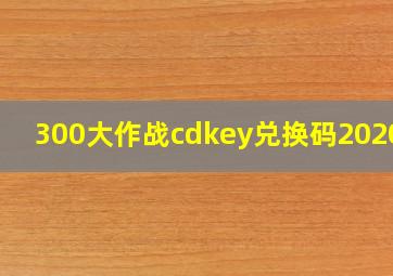 300大作战cdkey兑换码2020年