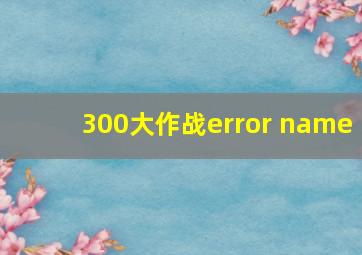 300大作战error name