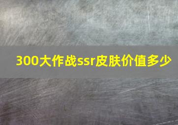 300大作战ssr皮肤价值多少